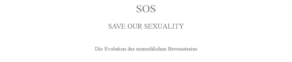 SOS SAVE OUR SEXUALITY Die Evolution des menschlichen Bewusstseins