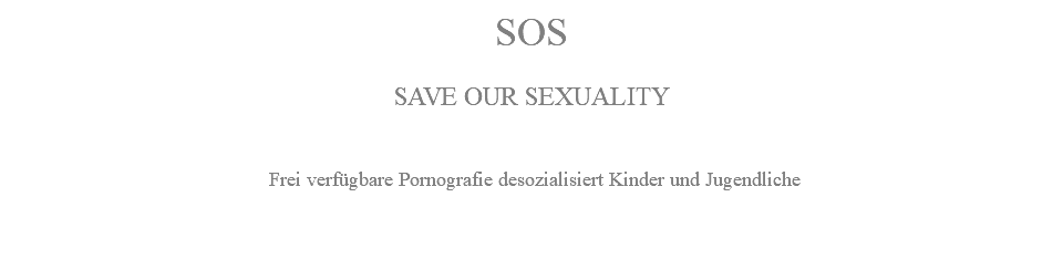 SOS SAVE OUR SEXUALITY Frei verfügbare Pornografie desozialisiert Kinder und Jugendliche 