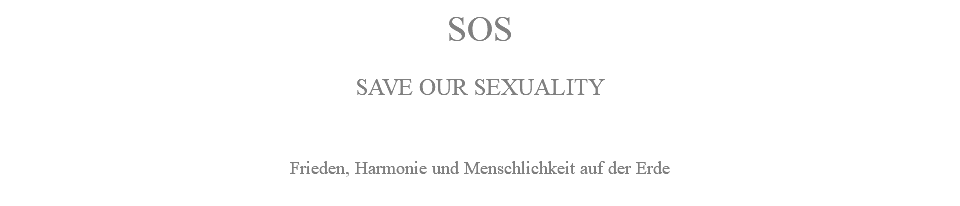 SOS SAVE OUR SEXUALITY Frieden, Harmonie und Menschlichkeit auf der Erde